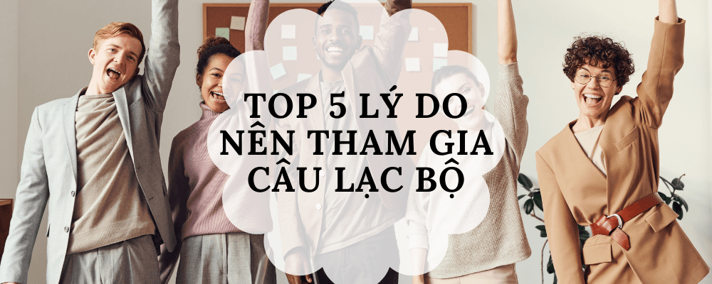 Top 5 lý do bạn nên tham gia câu lạc bộ hoặc hội sinh viên